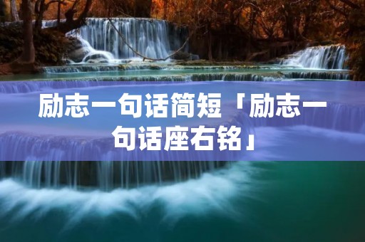 励志一句话简短「励志一句话座右铭」