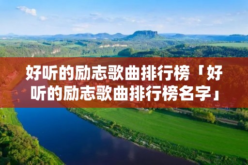 好听的励志歌曲排行榜「好听的励志歌曲排行榜名字」