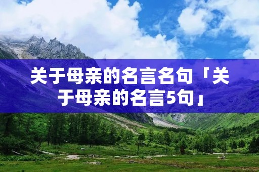 关于母亲的名言名句「关于母亲的名言5句」 关于母亲的名言名句「关于母亲的名言5句」