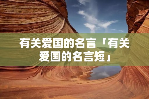 有关爱国的名言「有关爱国的名言短」