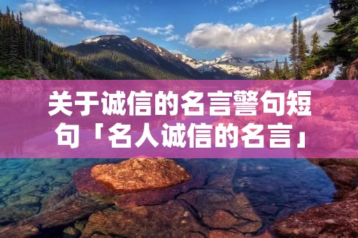 关于诚信的名言警句短句「名人诚信的名言」