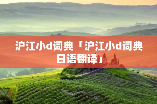 沪江小d词典「沪江小d词典日语翻译」
