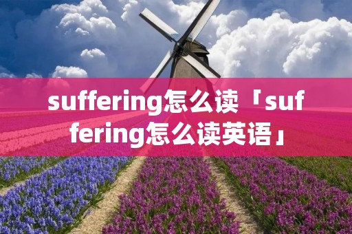 suffering怎么读「suffering怎么读英语」 suffering怎么读「suffering怎么读英语」