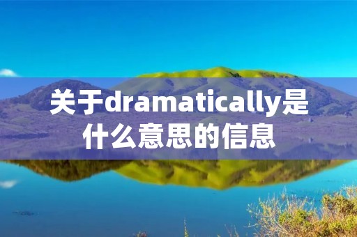 关于dramatically是什么意思的信息 关于dramatically是什么意思的信息