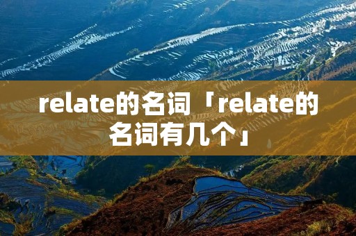 relate的名词「relate的名词有几个」 relate的名词「relate的名词有几个」