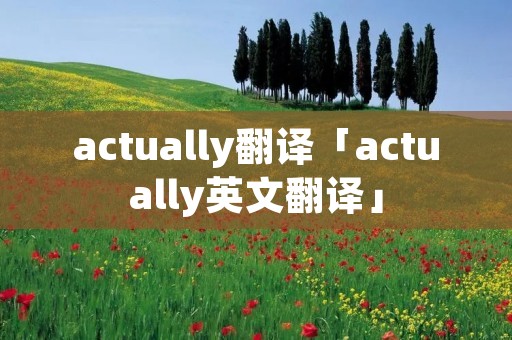 actually翻译「actually英文翻译」