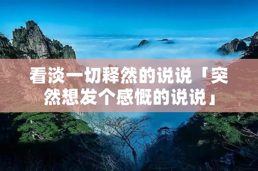 看淡一切释然的说说「突然想发个感慨的说说」