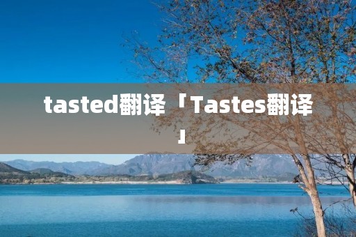 tasted翻译「Tastes翻译」 tasted翻译「Tastes翻译」