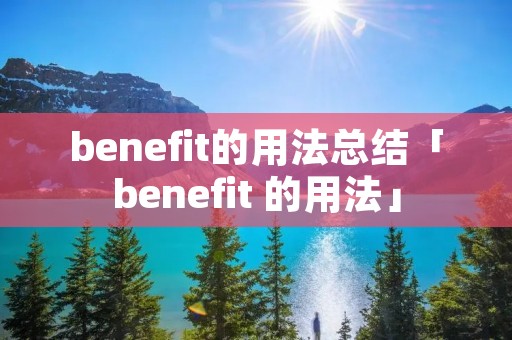 benefit的用法总结「benefit 的用法」 benefit的用法总结「benefit 的用法」
