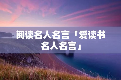阅读名人名言「爱读书名人名言」