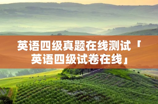 英语四级真题在线测试「英语四级试卷在线」