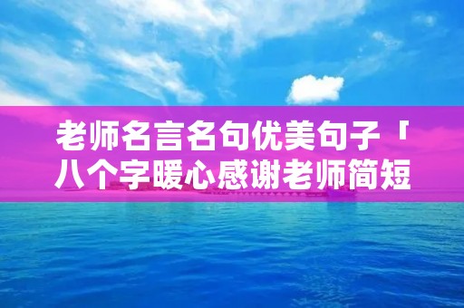 老师名言名句优美句子「八个字暖心感谢老师简短文字」 老师名言名句优美句子「八个字暖心感谢老师简短文字」