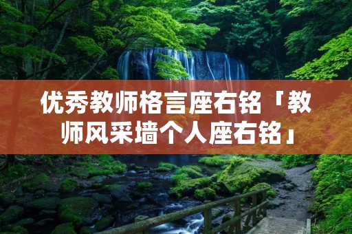 优秀教师格言座右铭「教师风采墙个人座右铭」