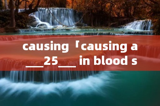 causing「causing a ___25___ in blood sugar」