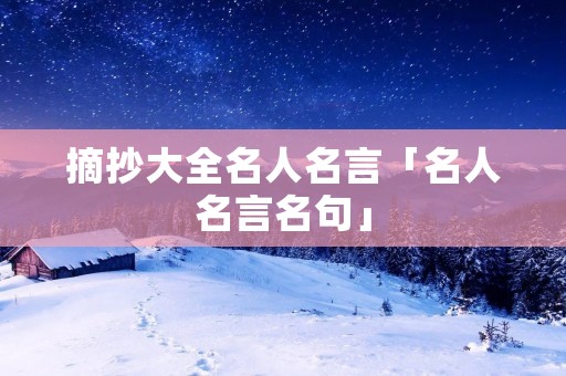 摘抄大全名人名言「名人名言名句」