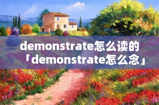 demonstrate怎么读的「demonstrate怎么念」