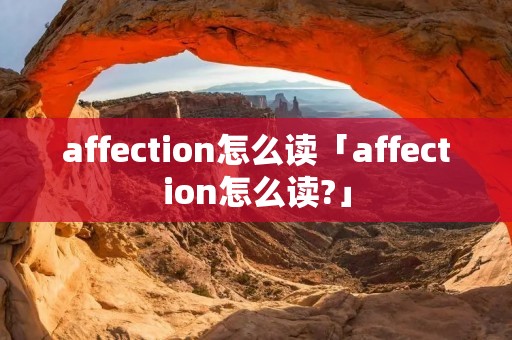 affection怎么读「affection怎么读?」