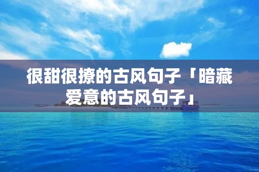 很甜很撩的古风句子「暗藏爱意的古风句子」