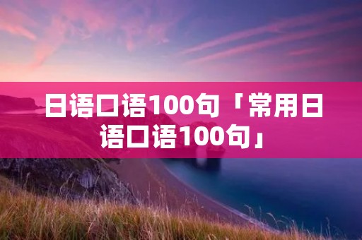 日语口语100句「常用日语口语100句」