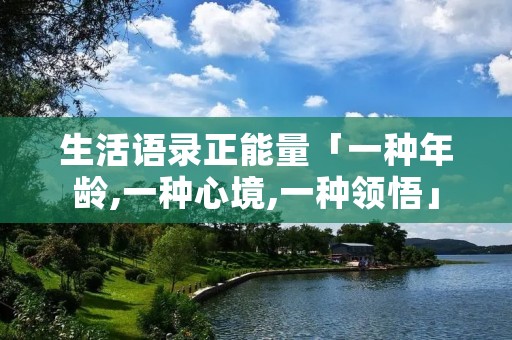 生活语录正能量「一种年龄,一种心境,一种领悟」