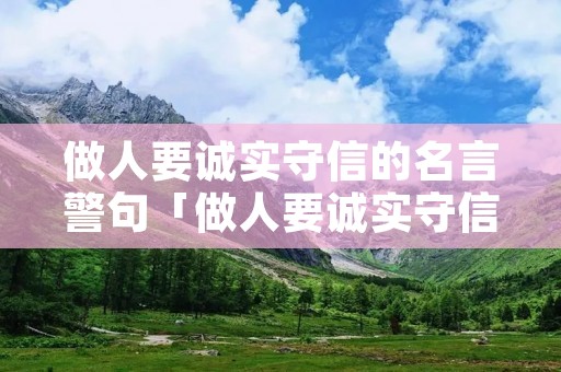 做人要诚实守信的名言警句「做人要诚实守信的说说」