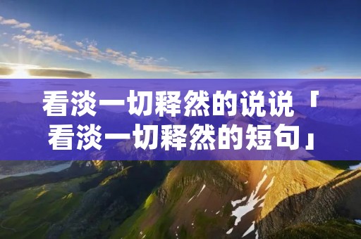 看淡一切释然的说说「看淡一切释然的短句」