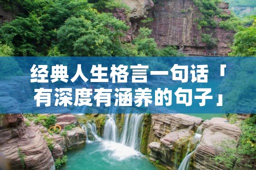 经典人生格言一句话「有深度有涵养的句子」