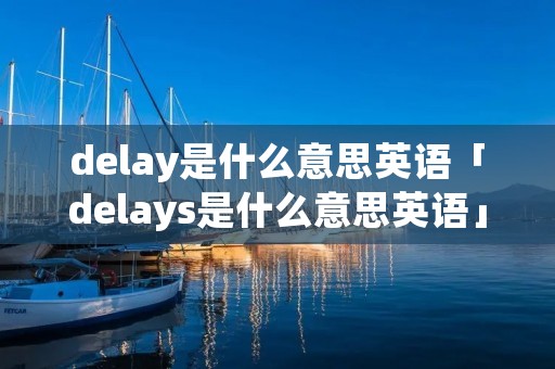 delay是什么意思英语「delays是什么意思英语」