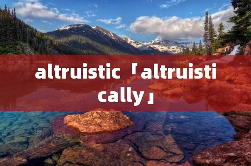 altruistic「altruistically」 altruistic「altruistically」