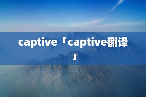 captive「captive翻译」