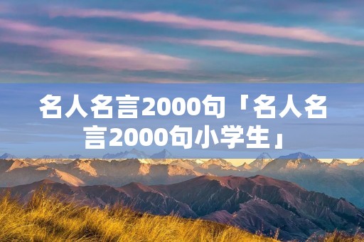 名人名言2000句「名人名言2000句小学生」