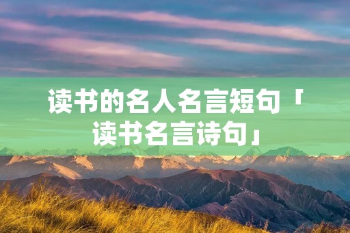 读书的名人名言短句「读书名言诗句」