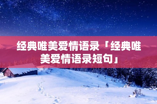 经典唯美爱情语录「经典唯美爱情语录短句」