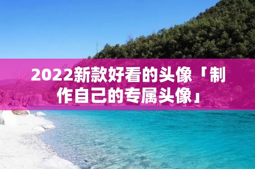 2022新款好看的头像「制作自己的专属头像」