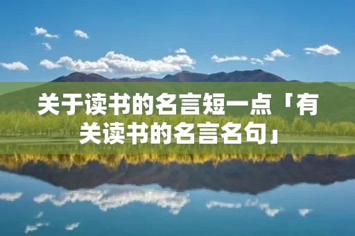 关于读书的名言短一点「有关读书的名言名句」