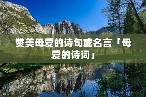 赞美母爱的诗句或名言「母爱的诗词」