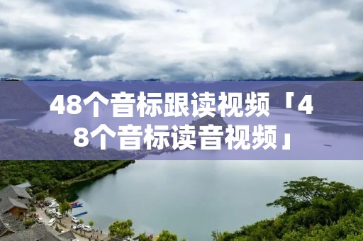 48个音标跟读视频「48个音标读音视频」