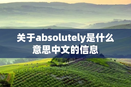 关于absolutely是什么意思中文的信息 关于absolutely是什么意思中文的信息