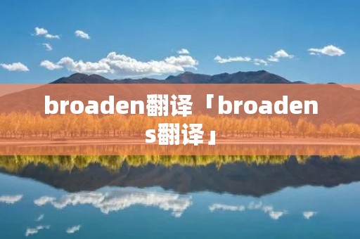 broaden翻译「broadens翻译」
