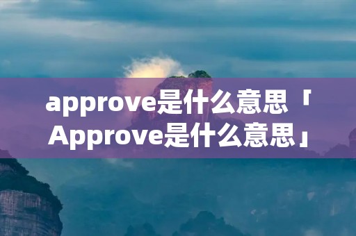 approve是什么意思「Approve是什么意思」