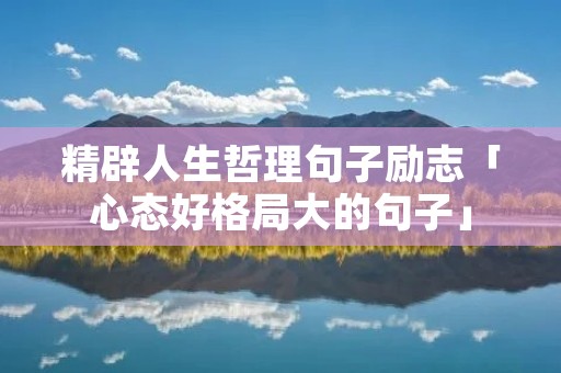 精辟人生哲理句子励志「心态好格局大的句子」