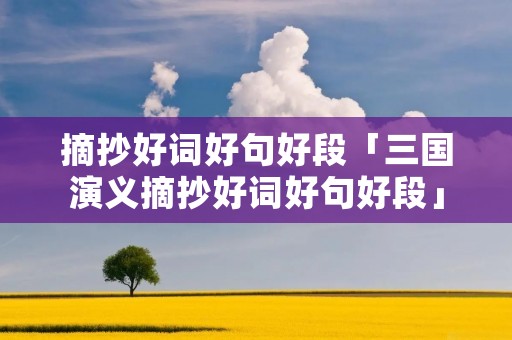 摘抄好词好句好段「三国演义摘抄好词好句好段」