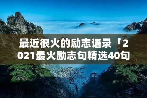 最近很火的励志语录「2021最火励志句精选40句」