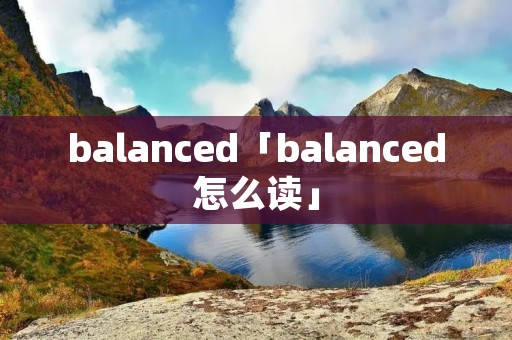 balanced「balanced怎么读」