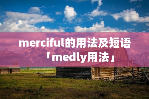 merciful的用法及短语「medly用法」