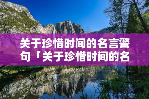 关于珍惜时间的名言警句「关于珍惜时间的名言警句和作者」 关于珍惜时间的名言警句「关于珍惜时间的名言警句和作者」