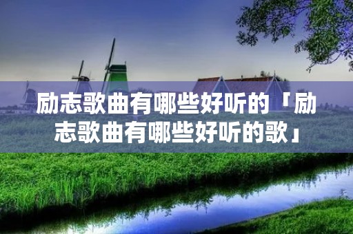 励志歌曲有哪些好听的「励志歌曲有哪些好听的歌」
