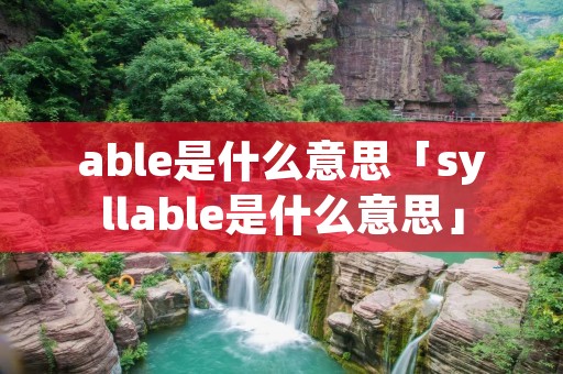 able是什么意思「syllable是什么意思」