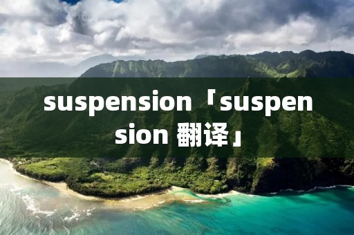 suspension「suspension 翻译」 suspension「suspension 翻译」