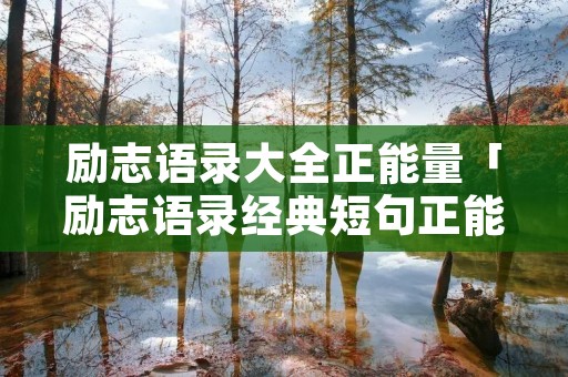 励志语录大全正能量「励志语录经典短句正能量」 励志语录大全正能量「励志语录经典短句正能量」